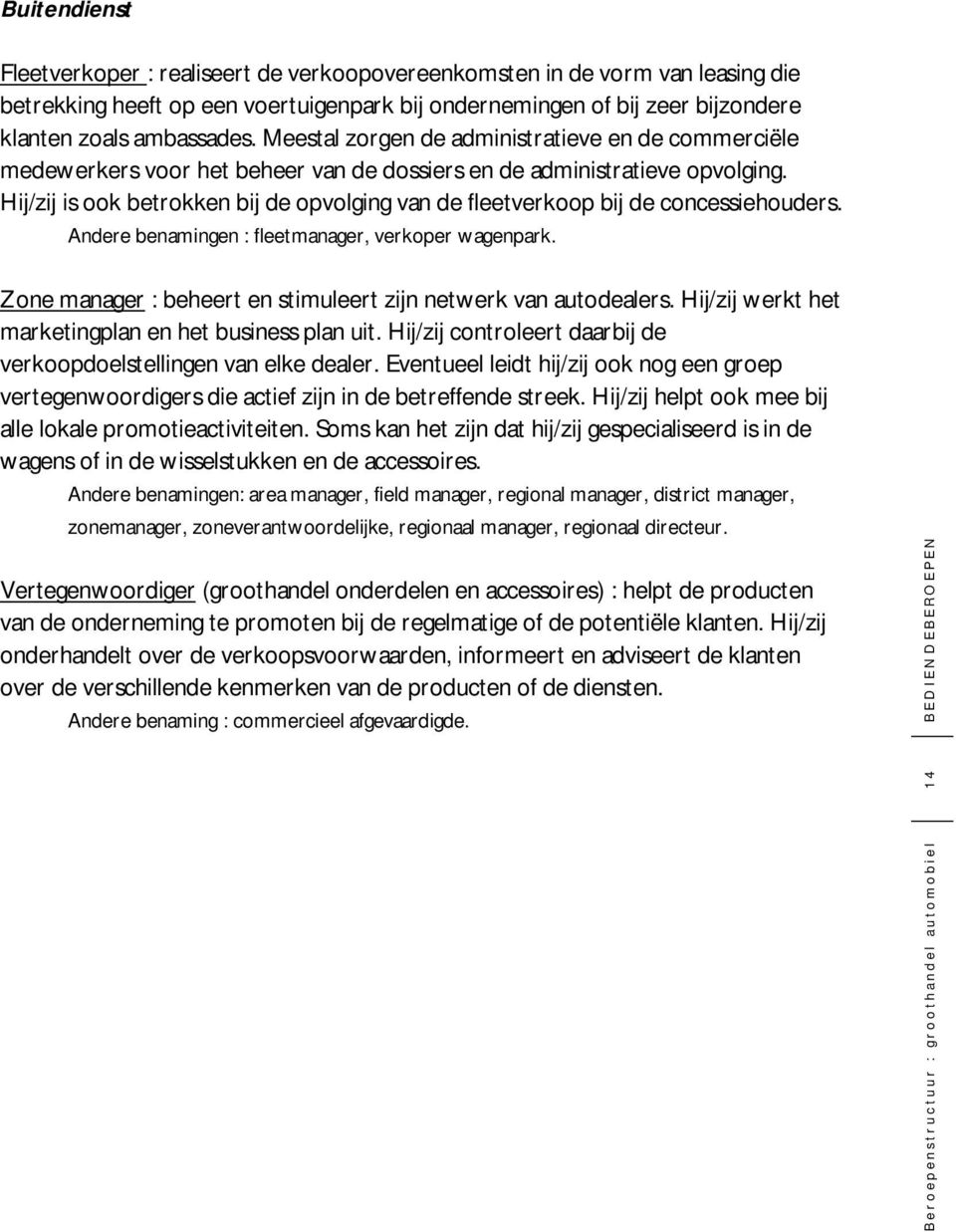 Hij/zij is ook betrokken bij de opvolging van de fleetverkoop bij de concessiehouders. Andere benamingen : fleetmanager, verkoper wagenpark.