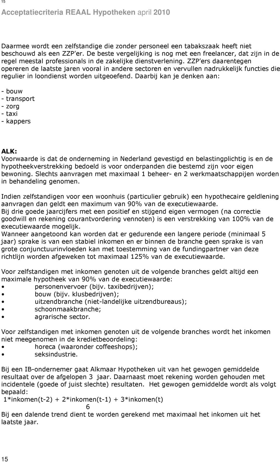 ZZP ers daarentegen opereren de laatste jaren vooral in andere sectoren en vervullen nadrukkelijk functies die regulier in loondienst worden uitgeoefend.