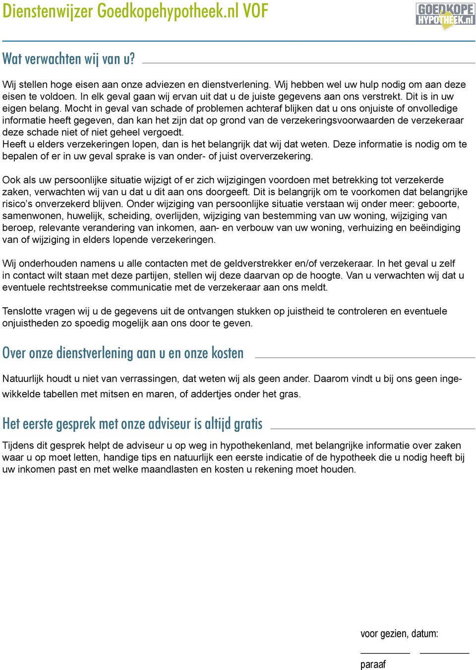 Mocht in geval van schade of problemen achteraf blijken dat u ons onjuiste of onvolledige informatie heeft gegeven, dan kan het zijn dat op grond van de verzekeringsvoorwaarden de verzekeraar deze