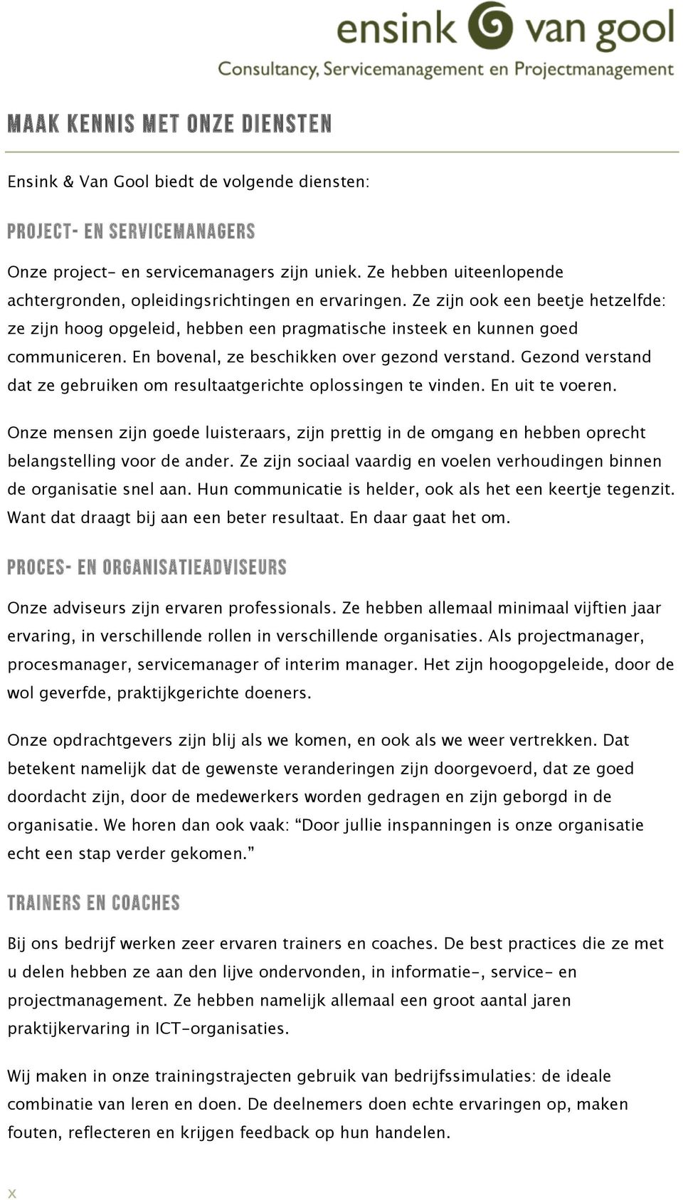 En bovenal, ze beschikken over gezond verstand. Gezond verstand dat ze gebruiken om resultaatgerichte oplossingen te vinden. En uit te voeren.