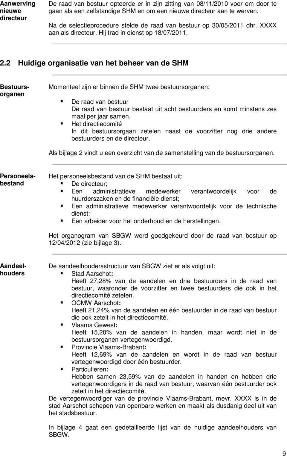 2 Huidige organisatie van het beheer van de SHM Momenteel zijn er binnen de SHM twee bestuursorganen: De raad van bestuur De raad van bestuur bestaat uit acht bestuurders en komt minstens zes maal