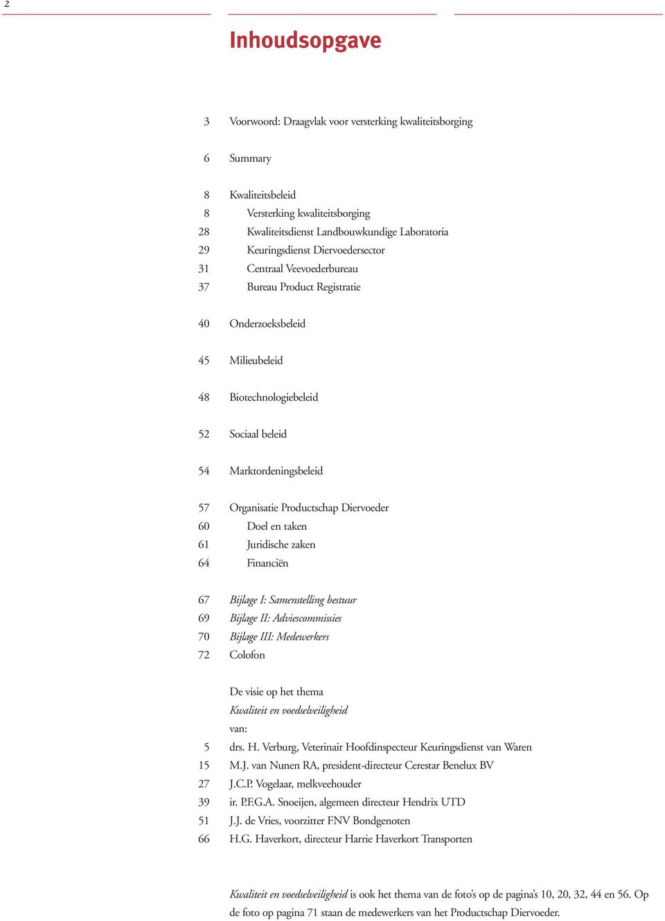Organisatie Productschap Diervoeder Doel en taken Juridische zaken Financiën 67 69 70 72 Bijlage I: Samenstelling bestuur Bijlage II: Adviescommissies Bijlage III: Medewerkers Colofon 5 15 27 39 51