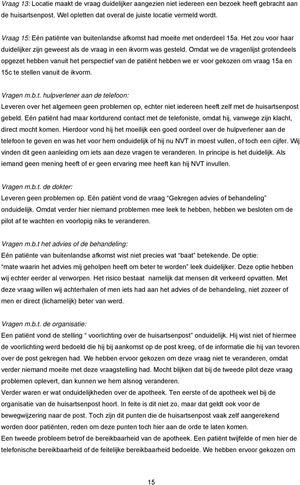 Omdat we de vragenlijst grotendeels opgezet hebben vanuit het perspectief van de patiënt hebben we er voor gekozen om vraag 15a en 15c te stellen vanuit de ikvorm. Vragen m.b.t. hulpverlener aan de telefoon: Leveren over het algemeen geen problemen op, echter niet iedereen heeft zelf met de huisartsenpost gebeld.