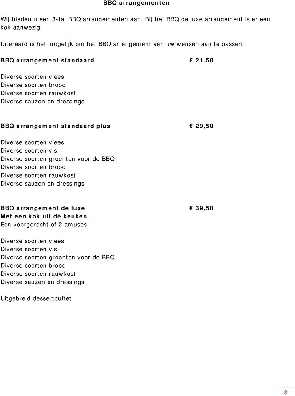 BBQ arrangement standaard 21,50 Diverse soorten vlees Diverse soorten brood Diverse soorten rauwkost Diverse sauzen en dressings BBQ arrangement standaard plus 29,50 Diverse soorten vlees Diverse