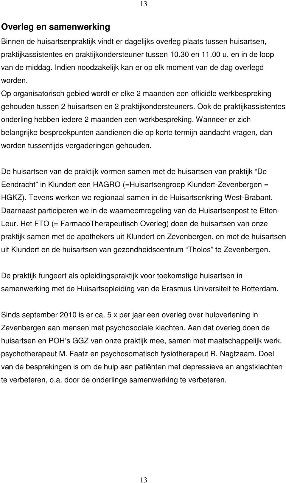 Op organisatorisch gebied wordt er elke 2 maanden een officiële werkbespreking gehouden tussen 2 huisartsen en 2 praktijkondersteuners.