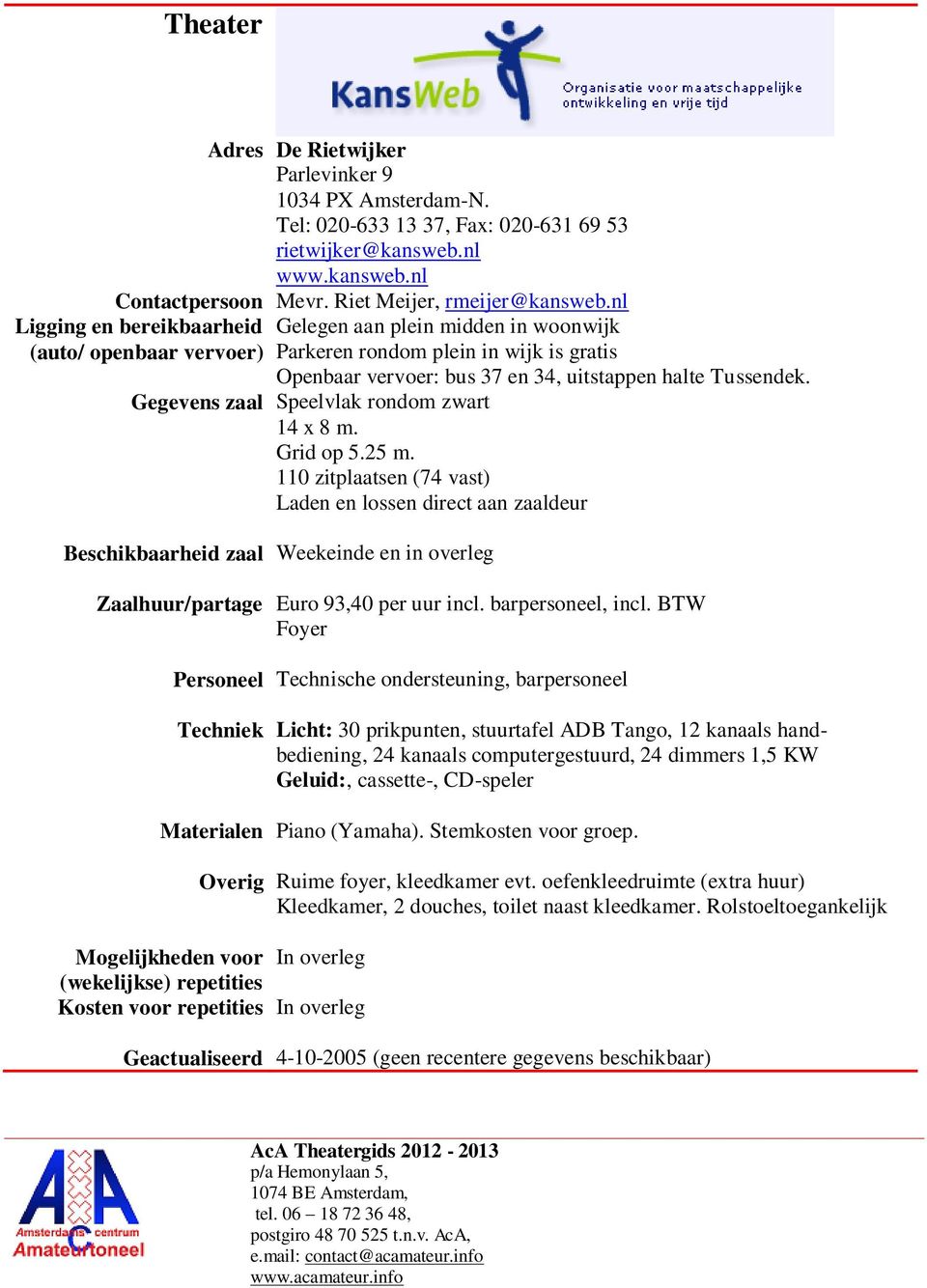 25 m. 110 zitplaatsen (74 vast) Laden en lossen direct aan zaaldeur Ligging en bereikbaarheid (auto/ openbaar vervoer) Beschikbaarheid zaal Weekeinde en in overleg Zaalhuur/partage Euro 93,40 per uur