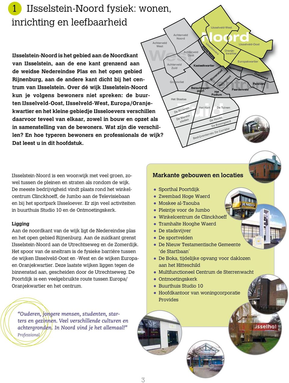 Over dé wijk IJsselstein-Noord kun je volgens bewoners niet spreken: de buurten IJsselveld-Oost, IJsselveld-West, Europa/Oranjekwartier en het kleine gebiedje IJsseloevers verschillen daarvoor teveel