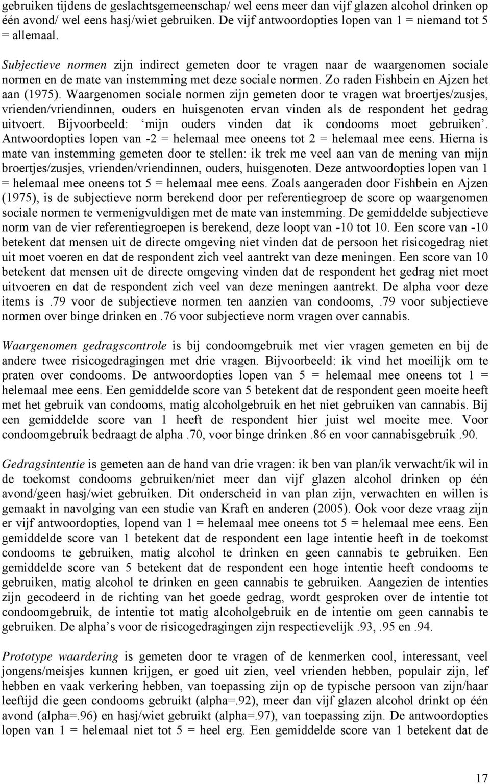 Waargenomen sociale normen zijn gemeten door te vragen wat broertjes/zusjes, vrienden/vriendinnen, ouders en huisgenoten ervan vinden als de respondent het gedrag uitvoert.