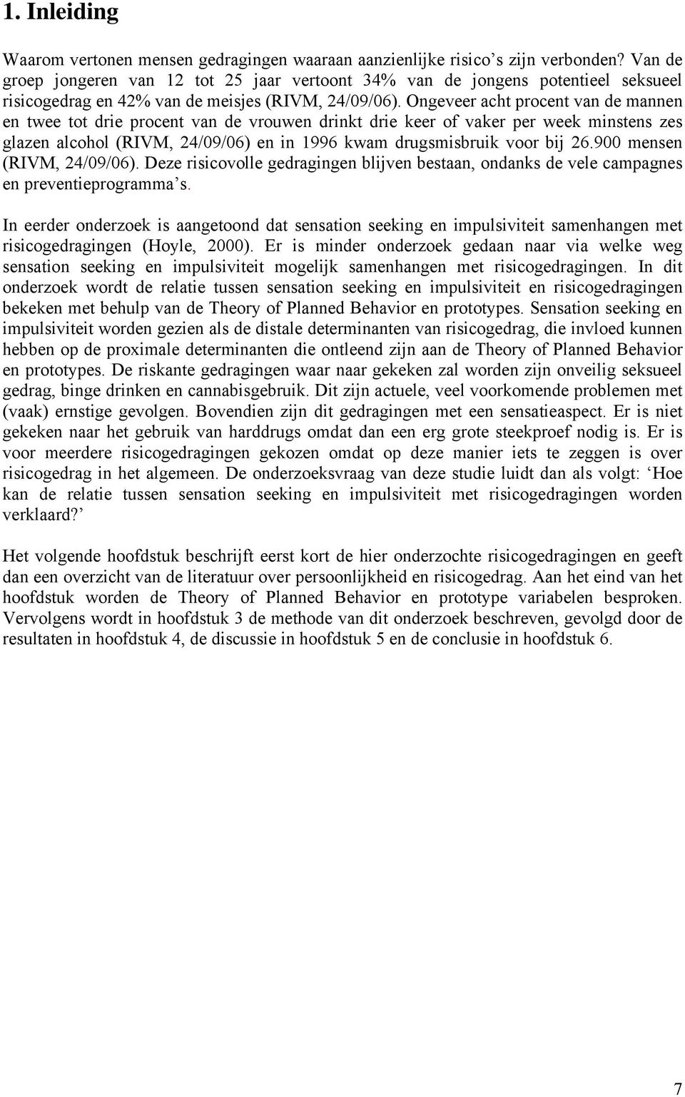 Ongeveer acht procent van de mannen en twee tot drie procent van de vrouwen drinkt drie keer of vaker per week minstens zes glazen alcohol (RIVM, 24/09/06) en in 1996 kwam drugsmisbruik voor bij 26.