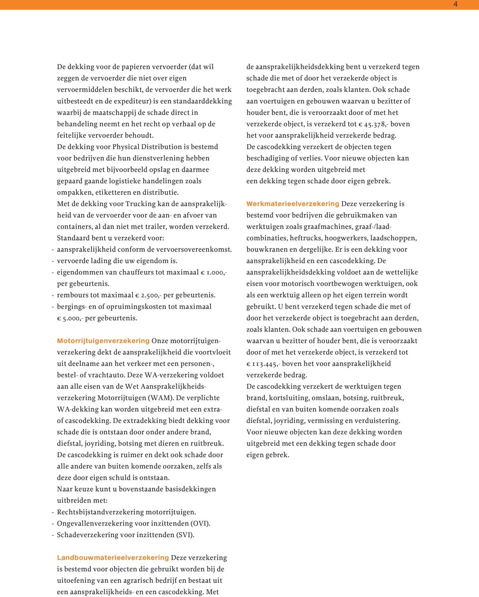 De dekking voor Physical Distribution is bestemd voor bedrijven die hun dienstverlening hebben uitgebreid met bijvoorbeeld opslag en daarmee gepaard gaande logistieke handelingen zoals ompakken,