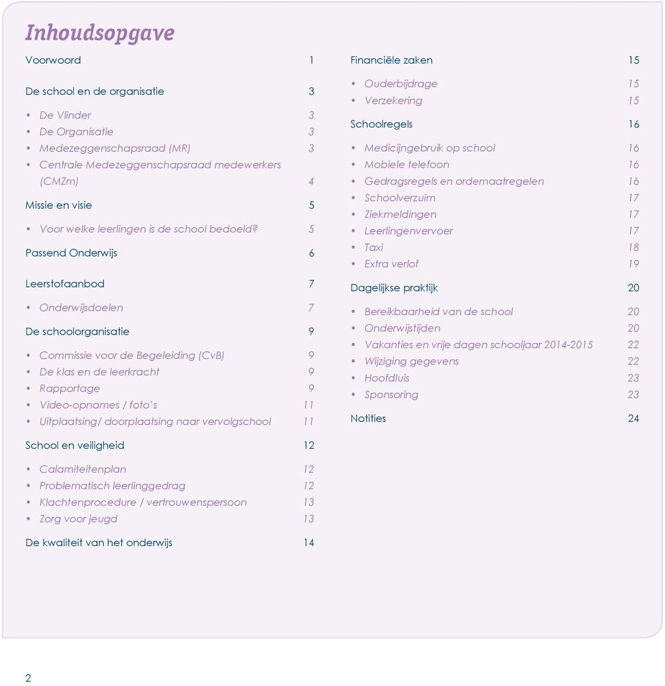 5 Passend Onderwijs 6 Leerstofaanbod 7 Onderwijsdoelen 7 De schoolorganisatie 9 Commissie voor de Begeleiding (CvB) 9 De klas en de leerkracht 9 Rapportage 9 Video-opnames / foto s 11 Uitplaatsing/