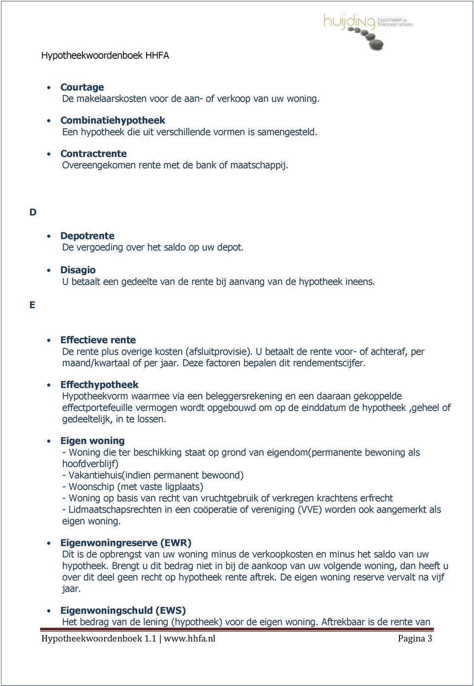 E Effectieve rente De rente plus overige kosten (afsluitprovisie). U betaalt de rente voor- of achteraf, per maand/kwartaal of per jaar. Deze factoren bepalen dit rendementscijfer.