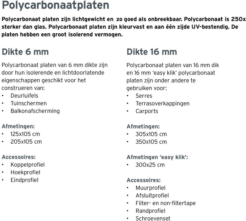 Dikte 6 mm Polycarbonaat platen van 6 mm dikte zijn door hun isolerende en lichtdoorlatende eigenschappen geschikt voor het construeren van: Deurluifels Tuinschermen Balkonafscherming Afmetingen: