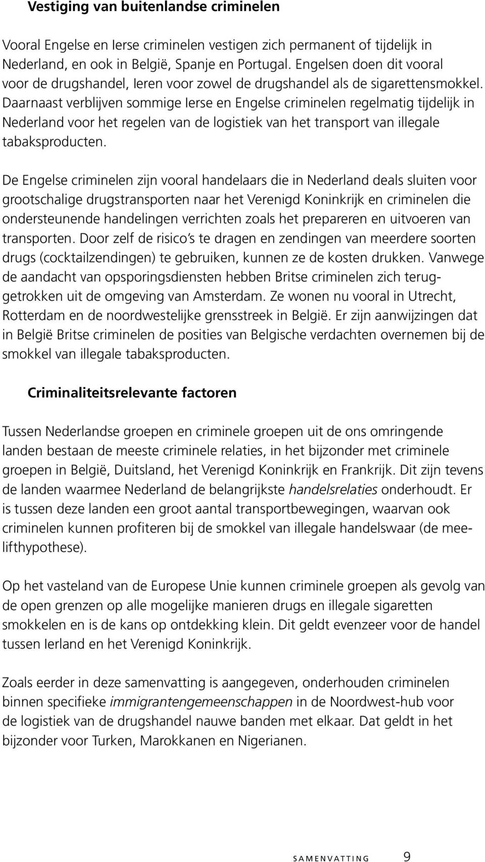 Daarnaast verblijven sommige Ierse en Engelse criminelen regelmatig tijdelijk in Nederland voor het regelen van de logistiek van het transport van illegale tabaksproducten.