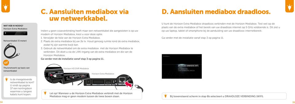 Plaats de extra mediabox bij uw 2e tv. Houd genoeg ruimte rond de extra mediabox, zodat hij zijn warmte kwijt kan. 3. Gebruik de netwerkkabel om de extra mediabox met de Horizon Mediabox te verbinden.