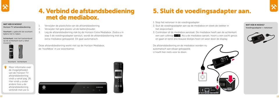 Verbind de afstandsbediening met de mediabox. 1. Verwijder de plasticfolie van de afstandsbediening. 2. Verwijder het gele plastic uit de batterijhouder. 3.