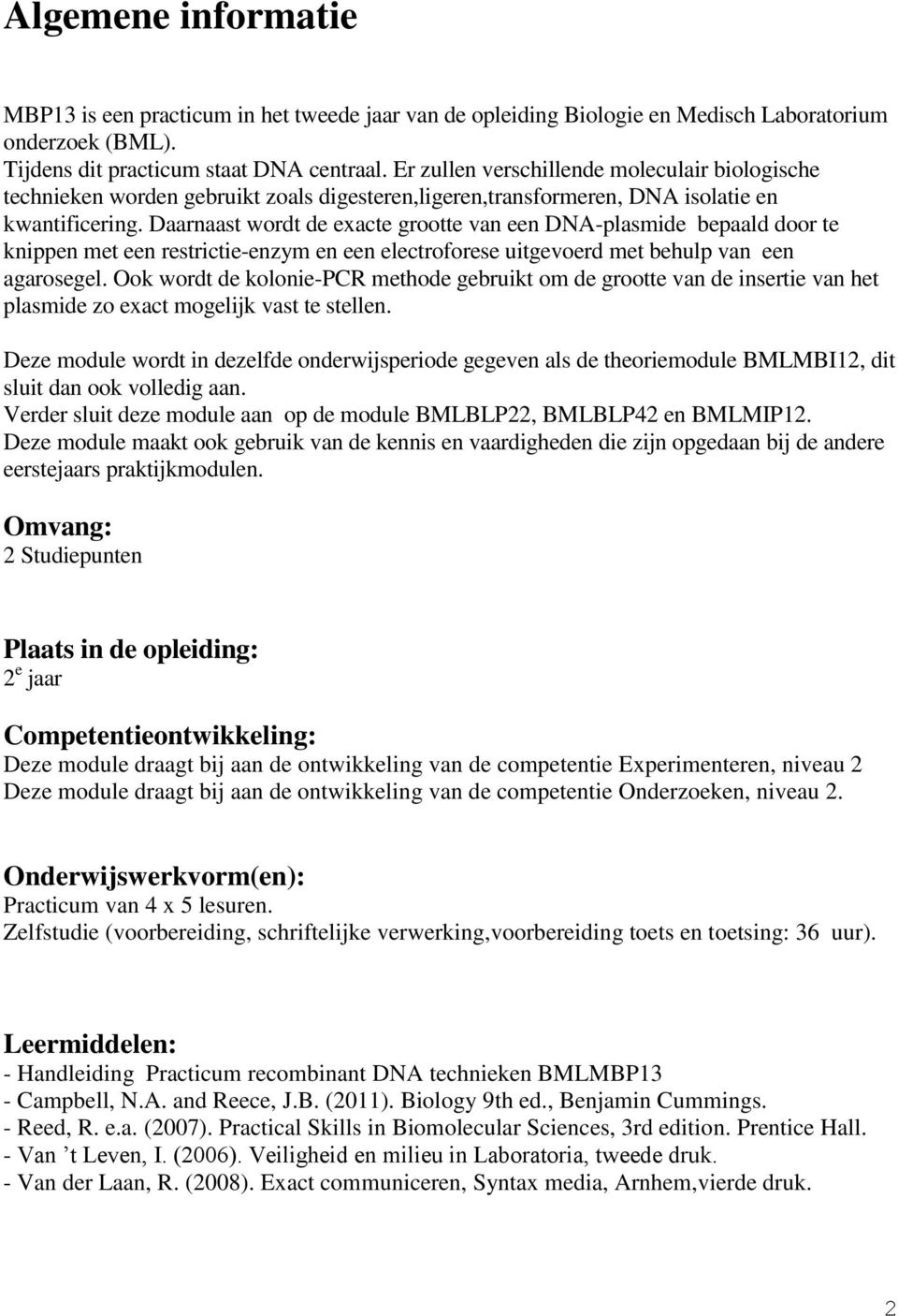 Daarnaast wordt de exacte grootte van een DNA-plasmide bepaald door te knippen met een restrictie-enzym en een electroforese uitgevoerd met behulp van een agarosegel.