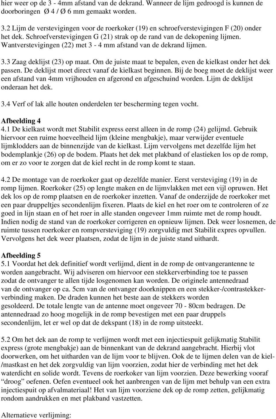 Om de juiste maat te bepalen, even de kielkast onder het dek passen. De deklijst moet direct vanaf de kielkast beginnen.