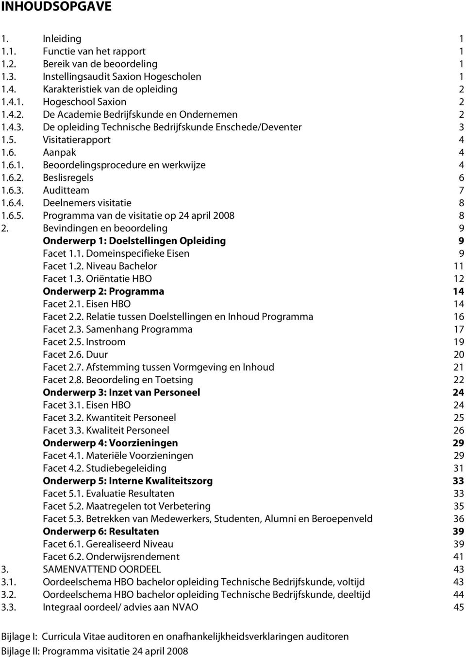 6.3. Auditteam 7 1.6.4. Deelnemers visitatie 8 1.6.5. Programma van de visitatie op 24 april 2008 8 2. Bevindingen en beoordeling 9 Onderwerp 1: Doelstellingen Opleiding 9 Facet 1.1. Domeinspecifieke Eisen 9 Facet 1.