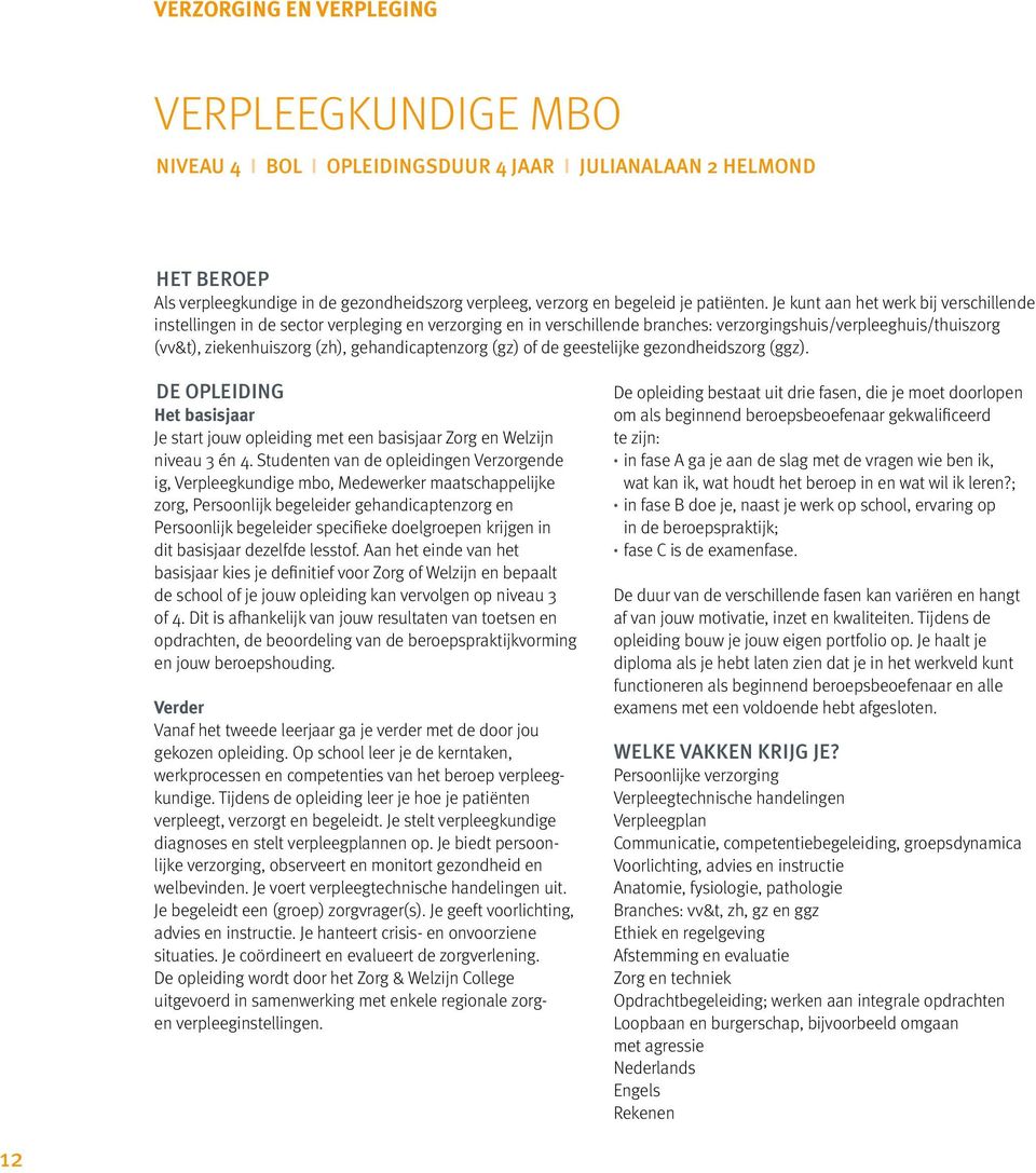 Je kunt aan het werk bij verschillende instellingen in de sector verpleging en verzorging en in verschillende branches: verzorgingshuis/verpleeghuis/thuiszorg (vv&t), ziekenhuiszorg (zh),