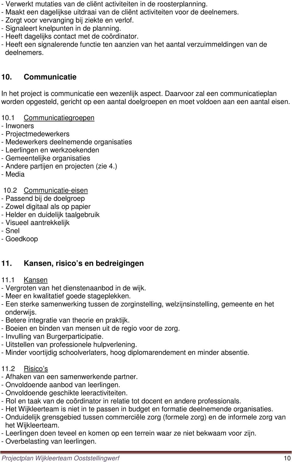 Communicatie In het project is communicatie een wezenlijk aspect. Daarvoor zal een communicatieplan worden opgesteld, gericht op een aantal doelgroepen en moet voldoen aan een aantal eisen. 10.