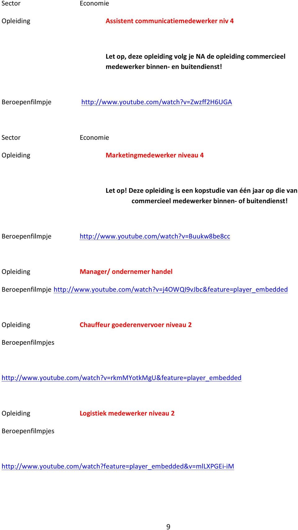 http://www.youtube.com/watch?v=buukw8be8cc Manager/ ondernemer handel http://www.youtube.com/watch?v=j4owqi9vjbc&feature=player_embedded Chauffeur goederenvervoer niveau 2 s http://www.
