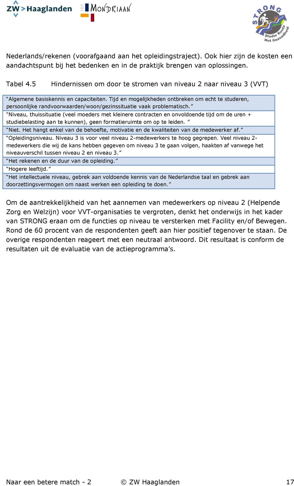 Tijd en mogelijkheden ontbreken om echt te studeren, persoonlijke randvoorwaarden/woon/gezinssituatie vaak problematisch.