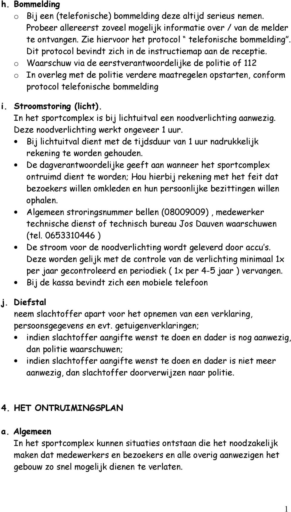 o Waarschuw via de eerstverantwoordelijke de politie of 112 o In overleg met de politie verdere maatregelen opstarten, conform protocol telefonische bommelding i. Stroomstoring (licht).