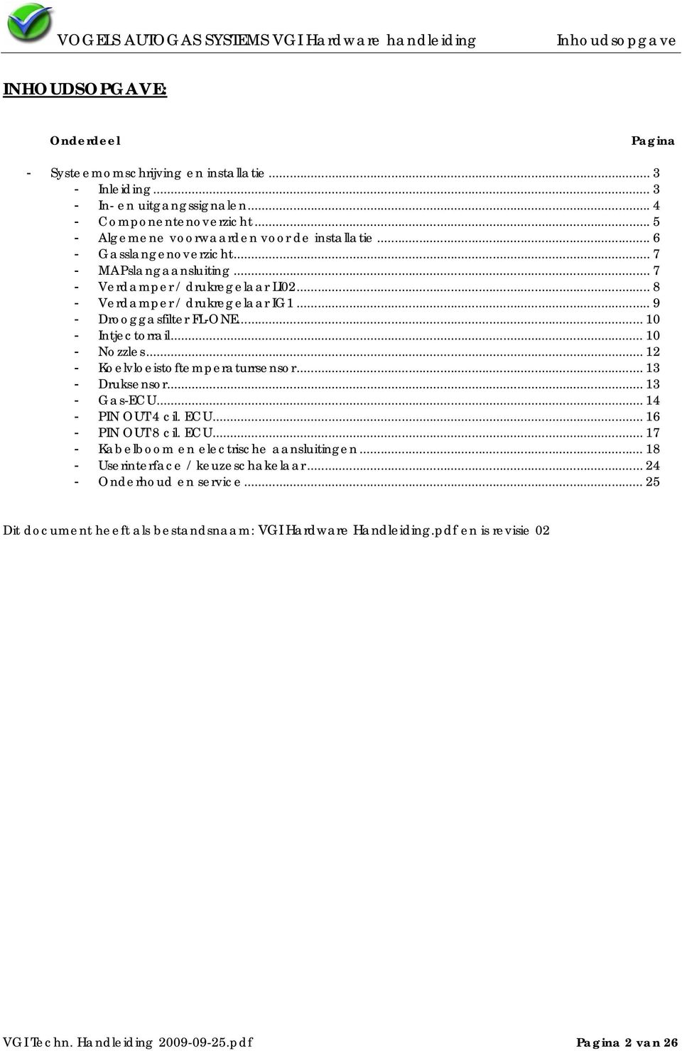 .. 8 - Verdamper / drukregelaar IG1... 9 - Drooggasfilter FL-ONE... 10 - Intjectorrail... 10 - Nozzles... 12 - Koelvloeistoftemperaturrsensor... 13 - Druksensor... 13 - Gas-ECU... 14 - PIN OUT 4 cil.