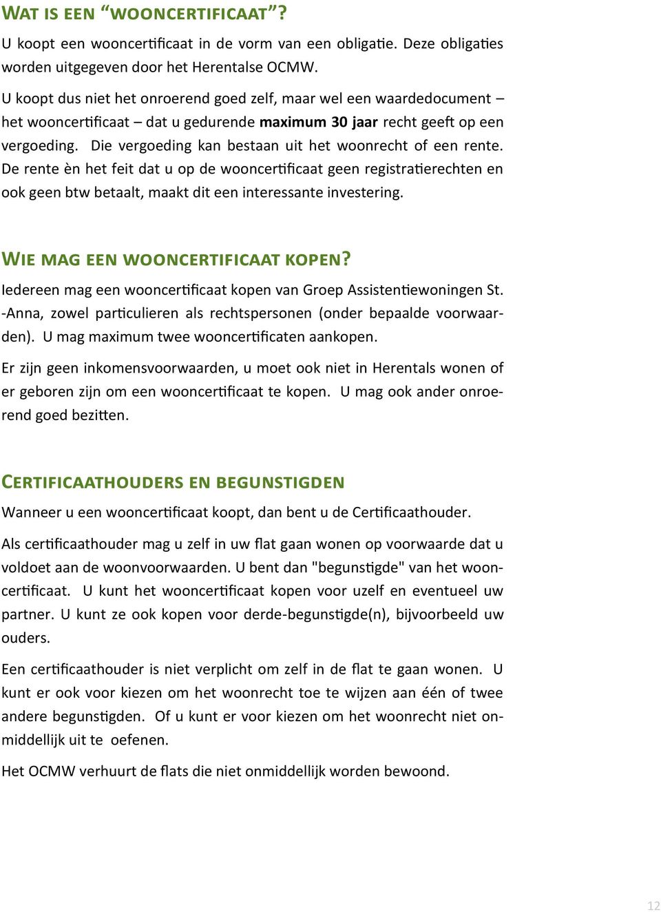 Die vergoeding kan bestaan uit het woonrecht of een rente. De rente èn het feit dat u op de wooncertificaat geen registratierechten en ook geen btw betaalt, maakt dit een interessante investering.