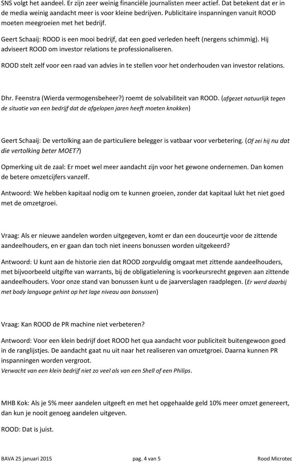 Hij adviseert ROOD om investor relations te professionaliseren. ROOD stelt zelf voor een raad van advies in te stellen voor het onderhouden van investor relations. Dhr.