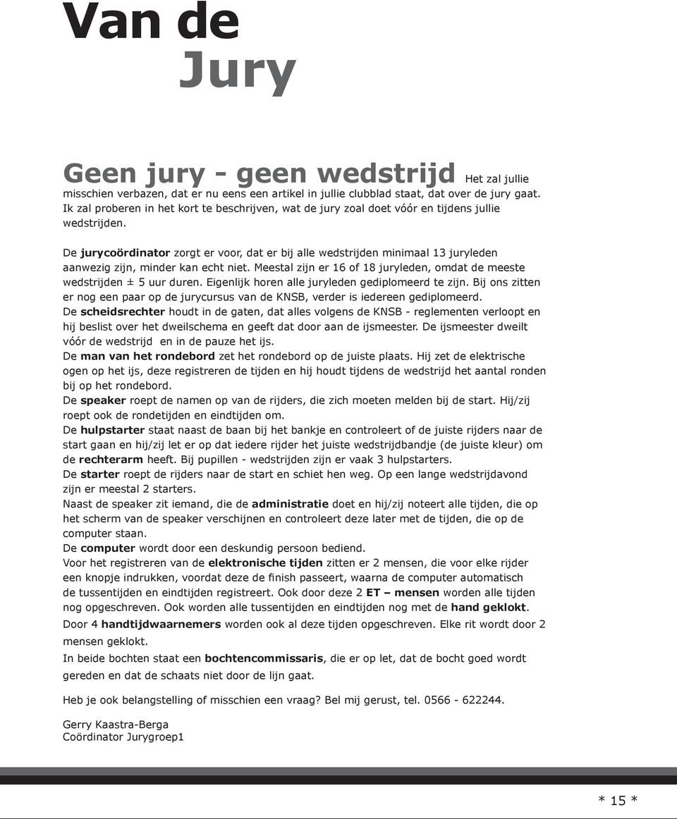 De jurycoördinator zorgt er voor, dat er bij alle wedstrijden minimaal 13 juryleden aanwezig zijn, minder kan echt niet. Meestal zijn er 16 of 18 juryleden, omdat de meeste wedstrijden ± 5 uur duren.