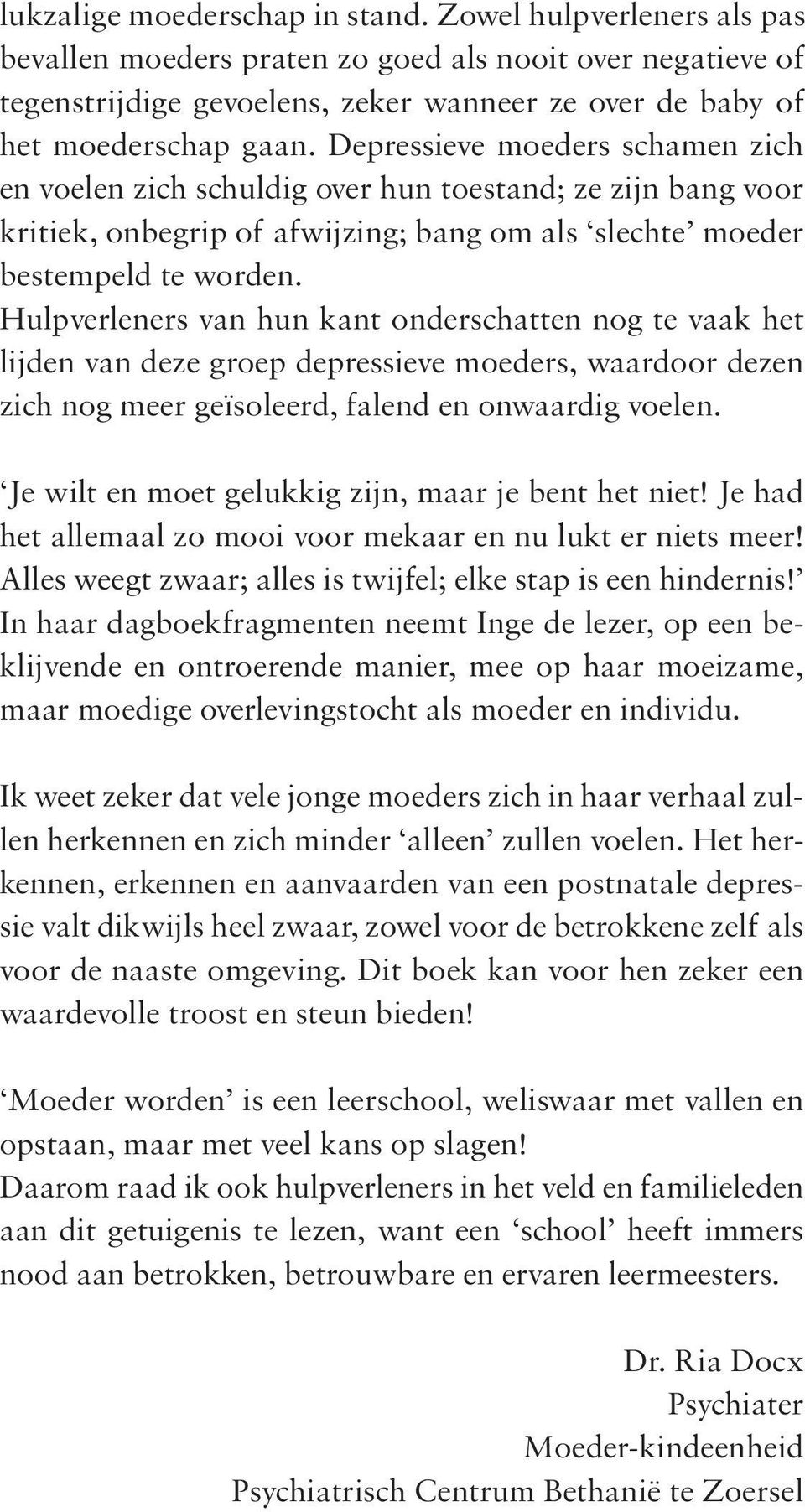 Hulpverleners van hun kant onderschatten nog te vaak het lijden van deze groep depressieve moeders, waardoor dezen zich nog meer geïsoleerd, falend en onwaardig voelen.