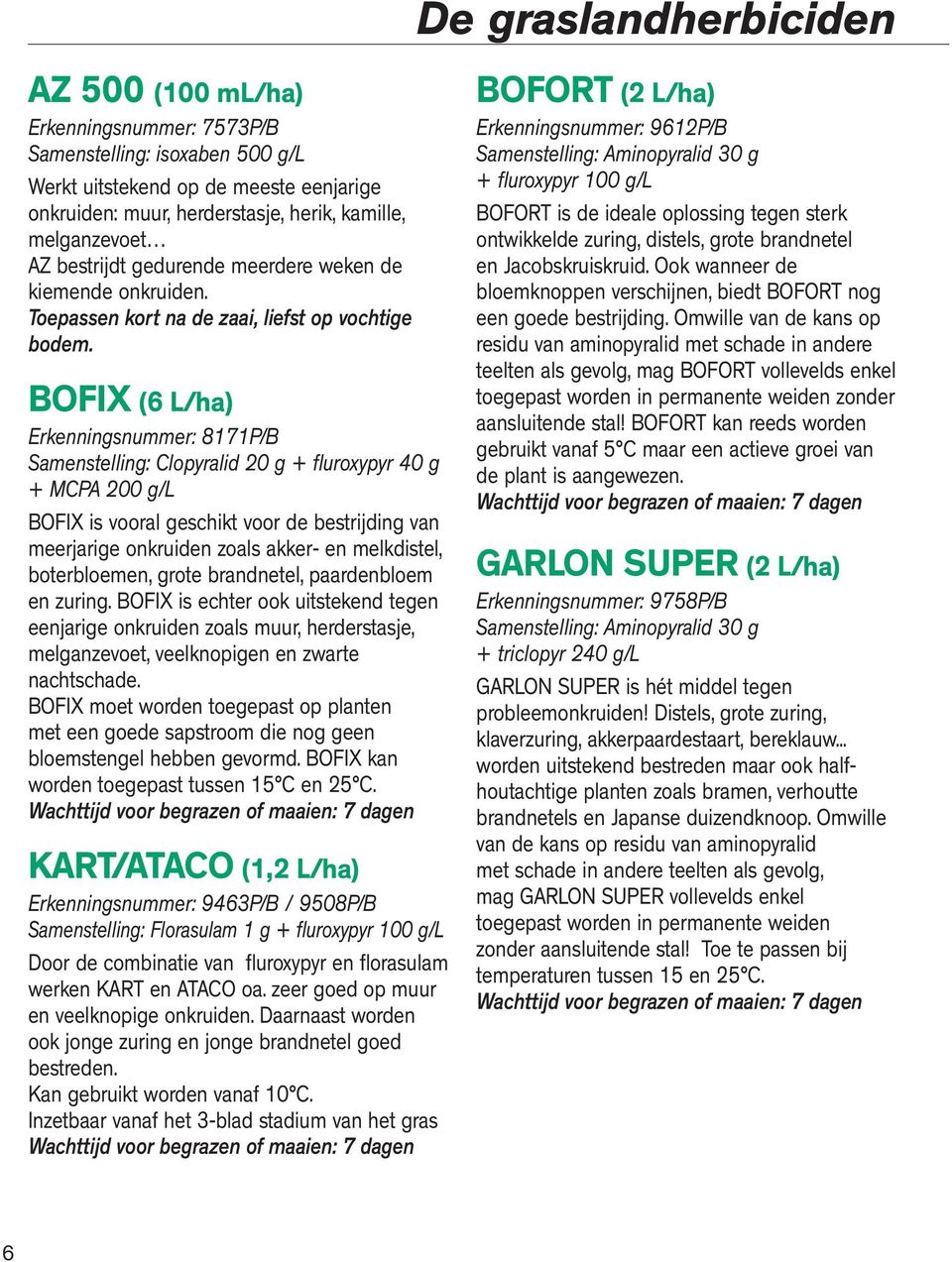 BOFIX (6 L/ha) Erkenningsnummer: 8171P/B Samenstelling: Clopyralid 20 g + fluroxypyr 40 g + MCPA 200 g/l BOFIX is vooral geschikt voor de bestrĳding van meerjarige onkruiden zoals akker- en