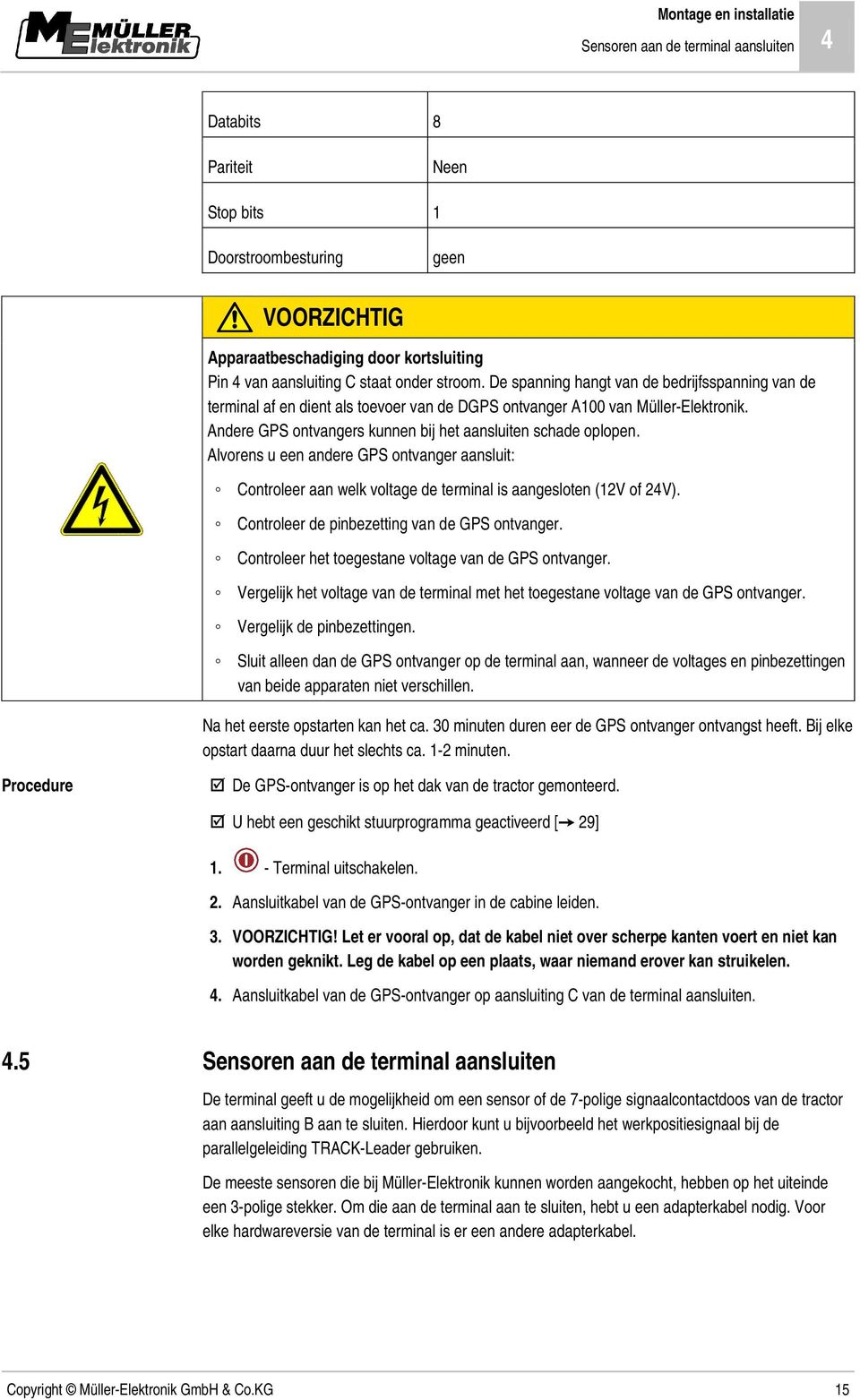 Andere GPS ontvangers kunnen bij het aansluiten schade oplopen. Alvorens u een andere GPS ontvanger aansluit: Controleer aan welk voltage de terminal is aangesloten (12V of 24V).