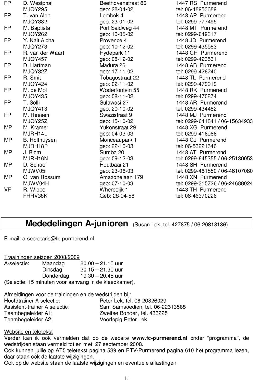 van der Waart Hydepark 11 1448 GH Purmerend MJQY457 geb: 08-12-02 tel: 0299-423531 FP D. Hartman Madura 26 1448 AB Purmerend MJQY32Z geb: 17-11-02 tel: 0299-426240 FP R.