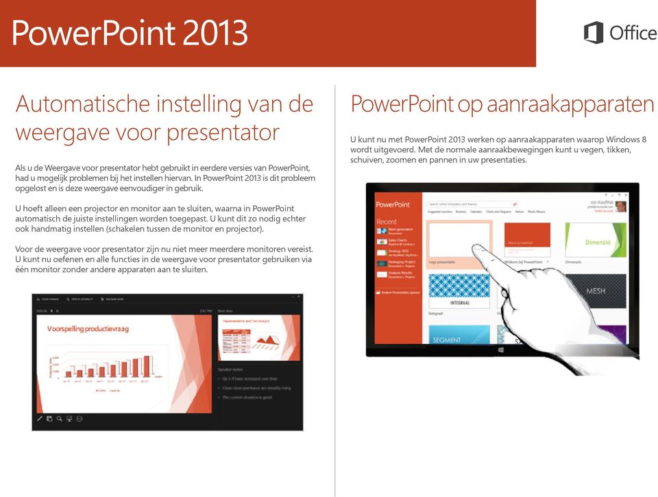 PowerPoint op aanraakapparaten U kunt nu met PowerPoint 2013 werken op aanraakapparaten waarop Windows 8 wordt uitgevoerd.