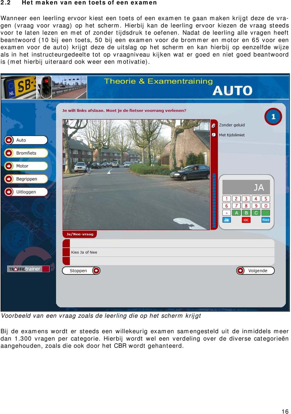 Nadat de leerling alle vragen heeft beantwoord (10 bij een toets, 50 bij een examen voor de brommer en motor en 65 voor een examen voor de auto) krijgt deze de uitslag op het scherm en kan hierbij op