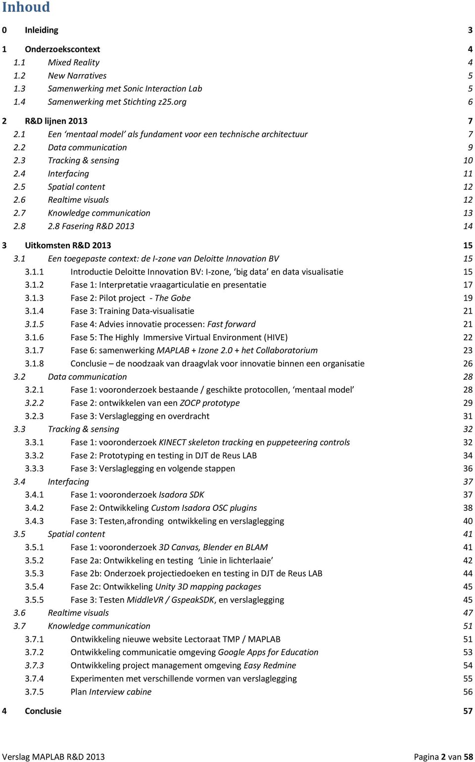 7 Knowledge communication 13 2.8 2.8 Fasering R&D 2013 14 3 Uitkomsten R&D 2013 15 3.1 Een toegepaste context: de I-zone van Deloitte Innovation BV 15 3.1.1 Introductie Deloitte Innovation BV: I-zone, big data en data visualisatie 15 3.