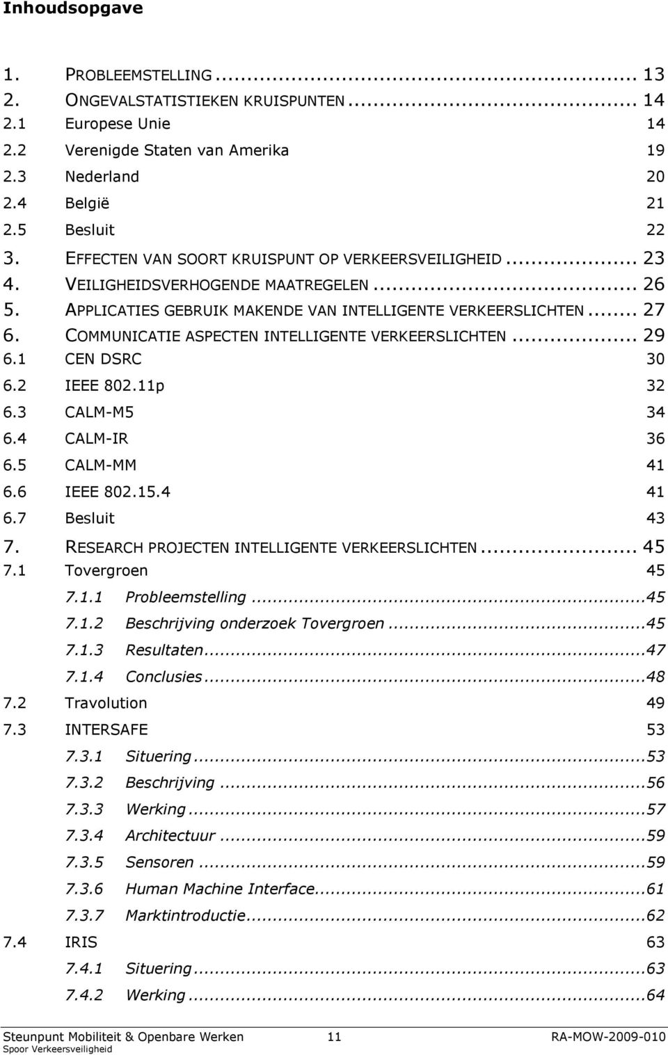 COMMUNICATIE ASPECTEN INTELLIGENTE VERKEERSLICHTEN... 29 6.1 CEN DSRC 30 6.2 IEEE 802.11p 32 6.3 CALM-M5 34 6.4 CALM-IR 36 6.5 CALM-MM 41 6.6 IEEE 802.15.4 41 6.7 Besluit 43 7.