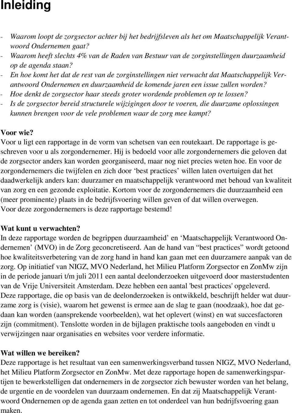 - En hoe komt het dat de rest van de zorginstellingen niet verwacht dat Maatschappelijk Verantwoord Ondernemen en duurzaamheid de komende jaren een issue zullen worden?