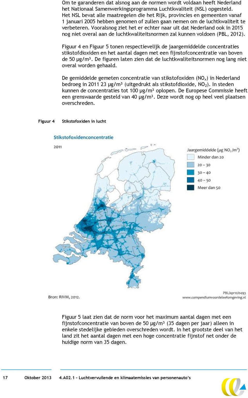 Vooralsnog ziet het er echter naar uit dat Nederland ook in 2015 nog niet overal aan de luchtkwaliteitsnormen zal kunnen voldoen (PBL, 2012).