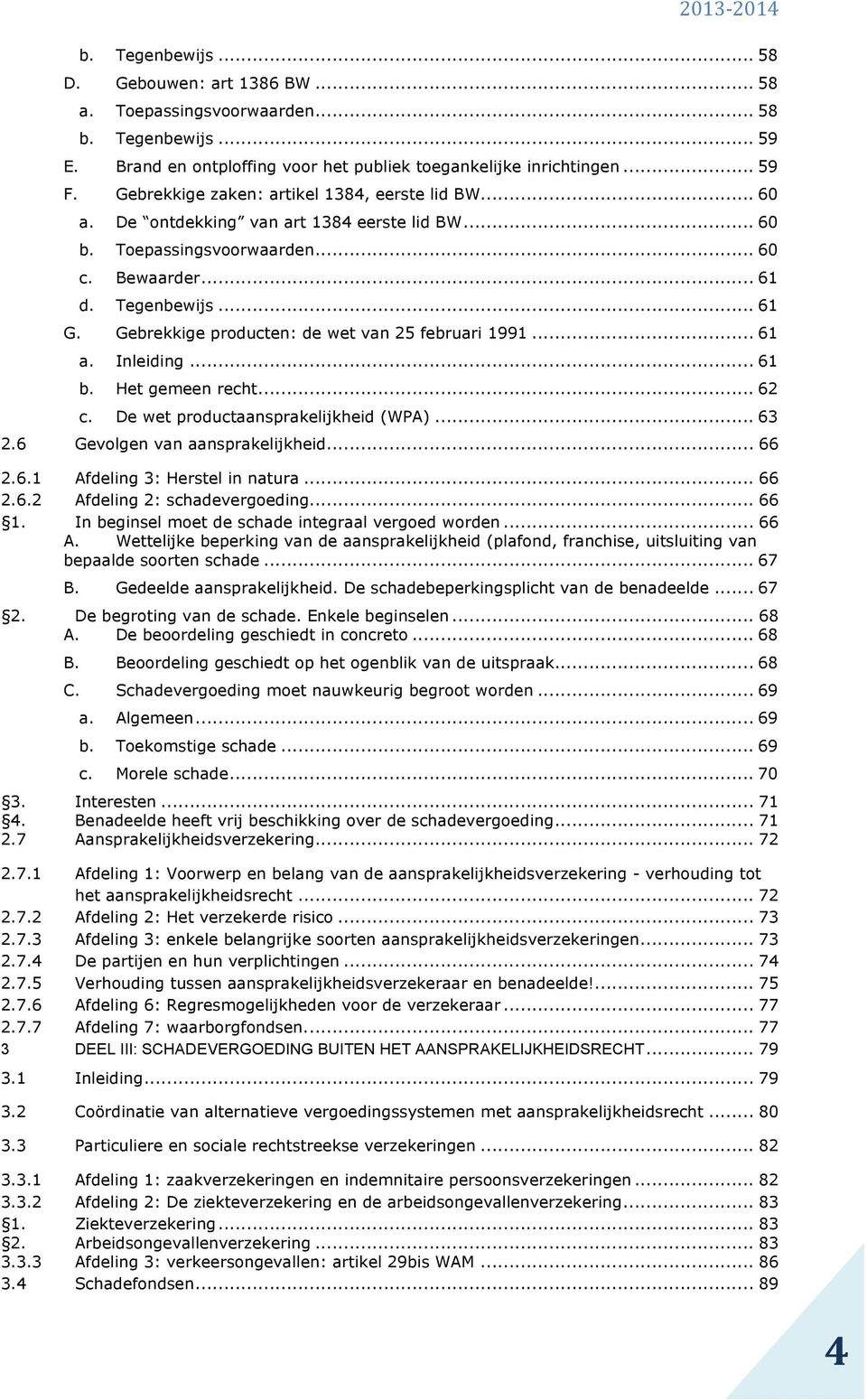 Gebrekkige producten: de wet van 25 februari 1991... 61 a. Inleiding... 61 b. Het gemeen recht... 62 c. De wet productaansprakelijkheid (WPA)... 63 2.6 Gevolgen van aansprakelijkheid... 66 2.6.1 Afdeling 3: Herstel in natura.