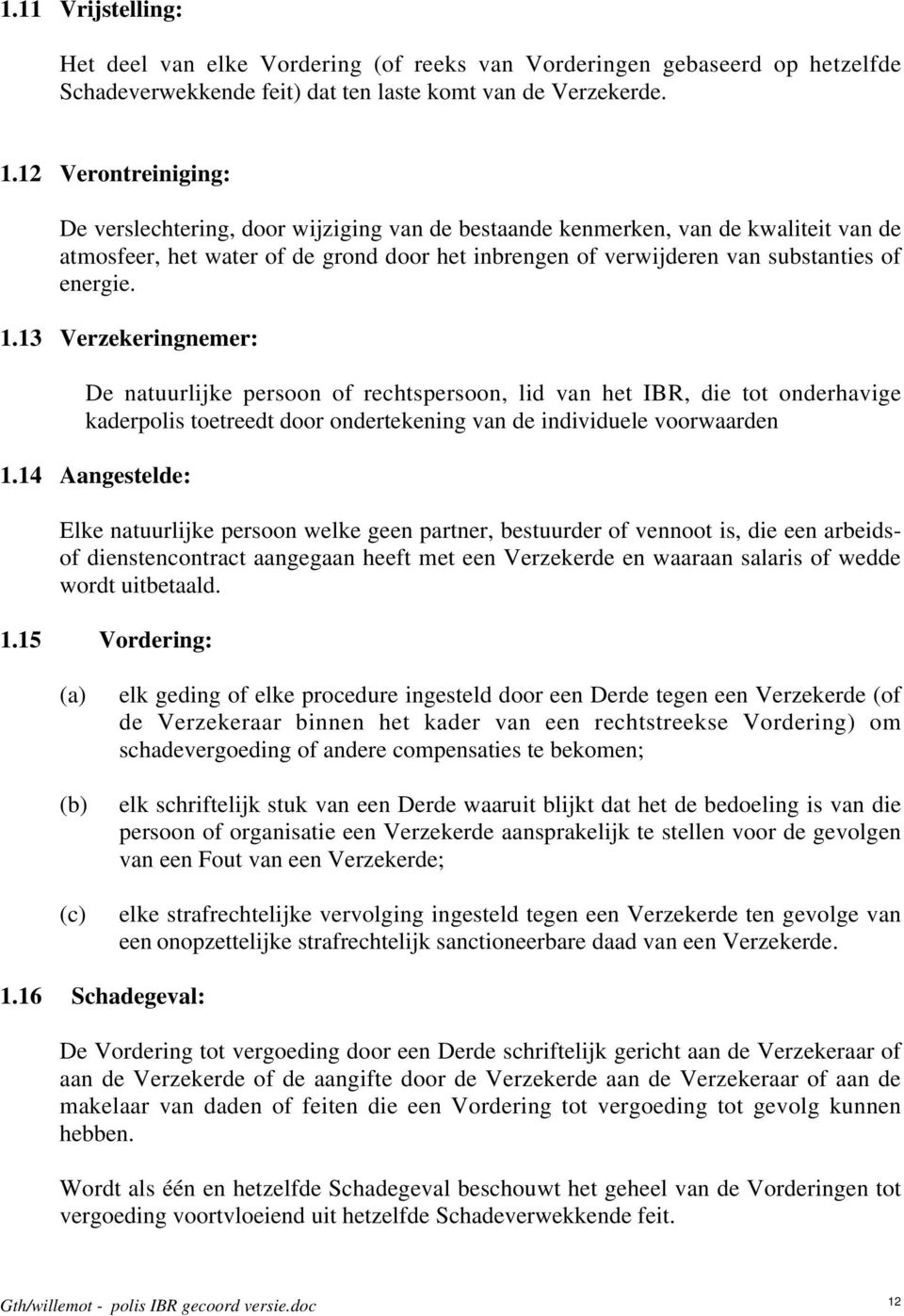 1.13 Verzekeringnemer: De natuurlijke persoon of rechtspersoon, lid van het IBR, die tot onderhavige kaderpolis toetreedt door ondertekening van de individuele voorwaarden 1.