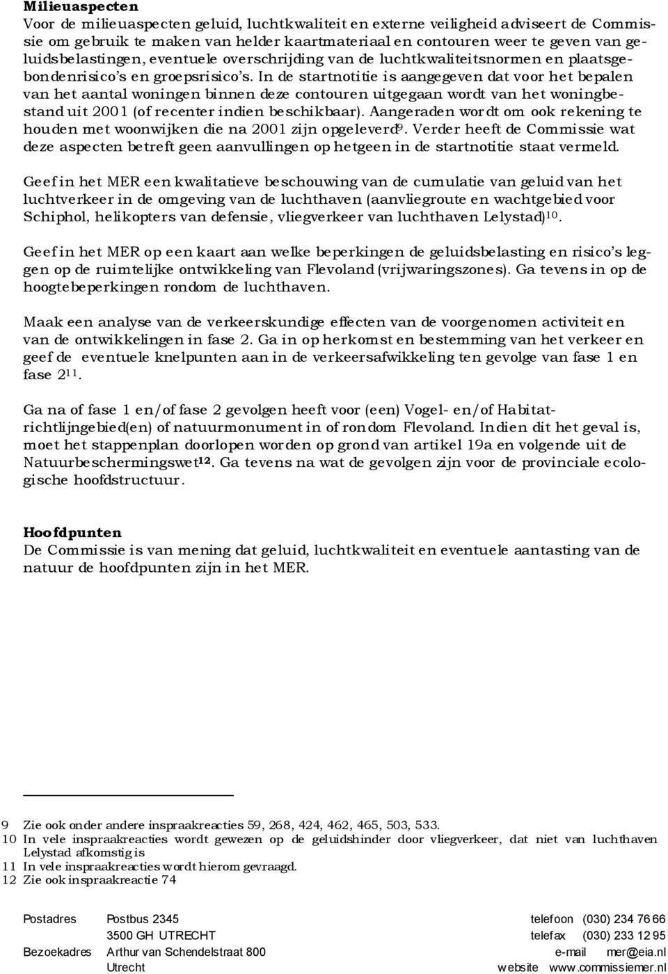 In de startnotitie is aangegeven dat voor het bepalen van het aantal woningen binnen deze contouren uitgegaan wordt van het woningbestand uit 2001 (of recenter indien beschikbaar).