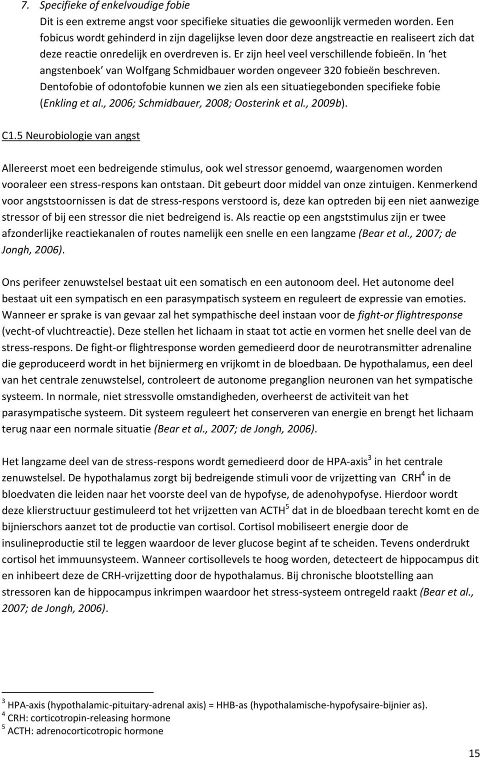 In het angstenboek van Wolfgang Schmidbauer worden ongeveer 320 fobieën beschreven. Dentofobie of odontofobie kunnen we zien als een situatiegebonden specifieke fobie (Enkling et al.