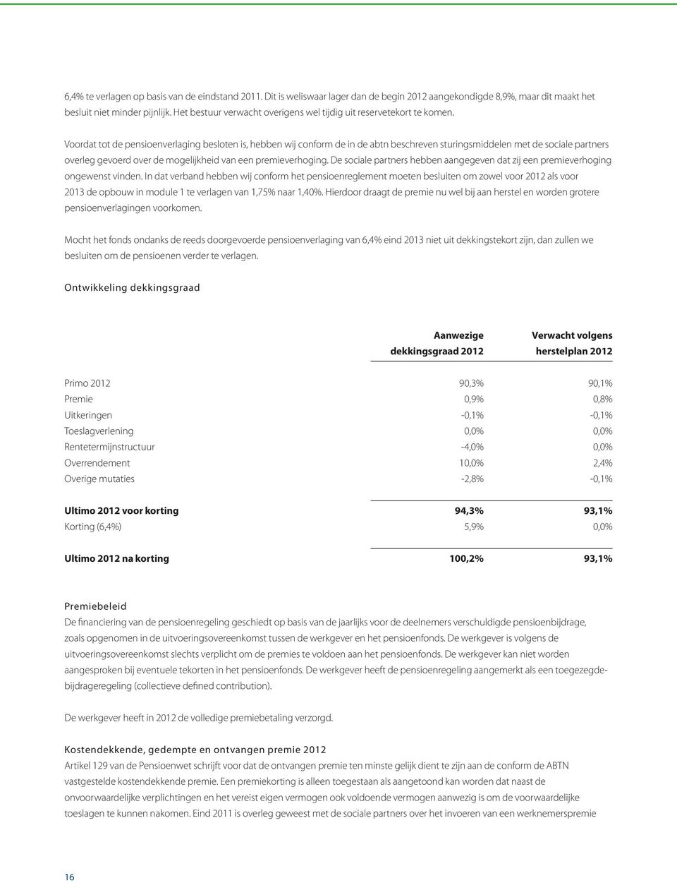 Voordat tot de pensioenverlaging besloten is, hebben wij conform de in de abtn beschreven sturingsmiddelen met de sociale partners overleg gevoerd over de mogelijkheid van een premieverhoging.