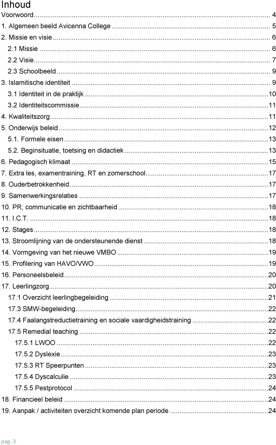 Extra les, examentraining, RT en zomerschool...17 8. Ouderbetrokkenheid...17 9. Samenwerkingsrelaties...17 10. PR, communicatie en zichtbaarheid...18 11. I.C.T....18 12. Stages...18 13.