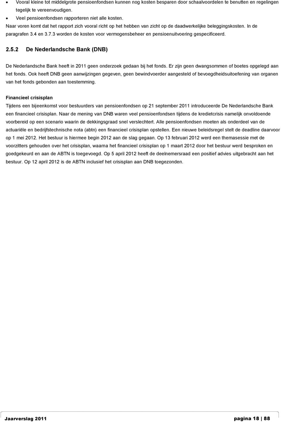 3 worden de kosten voor vermogensbeheer en pensioenuitvoering gespecificeerd. 2.5.2 De Nederlandsche Bank (DNB) De Nederlandsche Bank heeft in 2011 geen onderzoek gedaan bij het fonds.