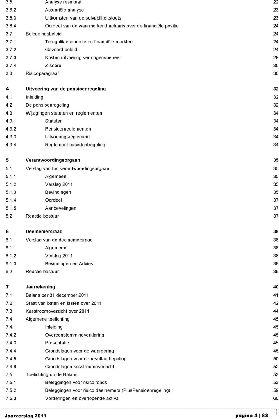 1 Inleiding 32 4.2 De pensioenregeling 32 4.3 Wijzigingen statuten en reglementen 34 4.3.1 Statuten 34 4.3.2 Pensioenreglementen 34 4.3.3 Uitvoeringsreglement 34 4.3.4 Reglement excedentregeling 34 5 Verantwoordingsorgaan 35 5.